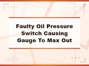 Faulty Oil Pressure Switch Making Gauge Peg to Max - Common Causes
