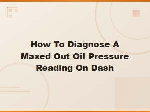 Why Is Your Oil Pressure Gauge Maxed Out on the Dash