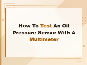 How to Test an Oil Pressure Sensor with a Multimeter: Step-by-Step Guide