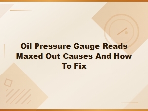 Oil Pressure Gauge Reads Maxed Out Causes and How to Fix