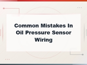 Common Mistakes in Oil Pressure Sensor Wiring and How to Fix Them